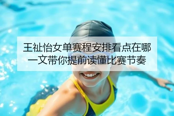 王祉怡女单赛程安排看点在哪 一文带你提前读懂比赛节奏（WEN DING）